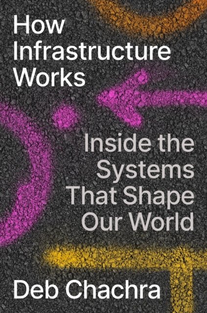 Cover for Deb Chachra · How Infrastructure Works: Inside the Systems That Shape Our World (Hardcover Book) (2023)