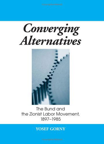 Cover for Yosef Gorni · Converging Alternatives: the Bund and the Zionist Labor Movement, 1897-1985 (Suny Series in Israeli Studies) (Hardcover Book) [Annotated edition] (2006)