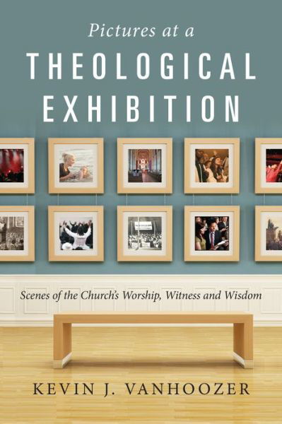 Cover for Kevin J. Vanhoozer · Pictures at a Theological Exhibition : Scenes of the Church's Worship, Witness and Wisdom (Taschenbuch) (2016)