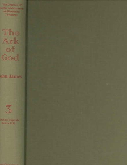 Cover for John James · The Creation of Gothic Architecture: an Illustrated Thesaurus. The Ark of God. Volume III: B: The Evolution of Foliate Capitals in the Paris Basin: the archaic capitals prior to 1130 - Creation of Gothic Architecture (Hardcover Book) (2006)