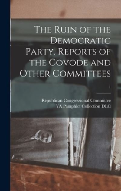Cover for 1 Republican Congressional Committee · The Ruin of the Democratic Party. Reports of the Covode and Other Committees; 1 (Gebundenes Buch) (2021)