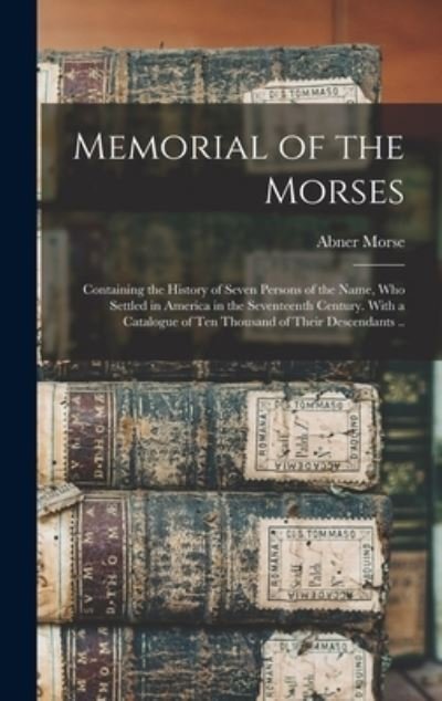 Cover for Abner 1793-1865 Morse · Memorial of the Morses; Containing the History of Seven Persons of the Name, Who Settled in America in the Seventeenth Century. With a Catalogue of Ten Thousand of Their Descendants .. (Innbunden bok) (2021)