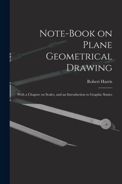 Note-book on Plane Geometrical Drawing - Robert Harris - Bücher - Legare Street Press - 9781013864599 - 9. September 2021
