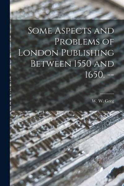 Cover for W W (Walter Wilson) 1875-1959 Greg · Some Aspects and Problems of London Publishing Between 1550 and 1650. -- (Paperback Bog) (2021)
