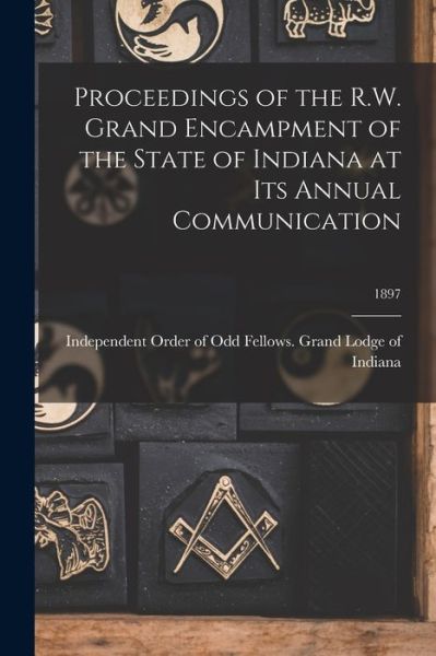 Proceedings of the R.W. Grand Encampment of the State of Indiana at Its Annual Communication; 1897 - Independent Order of Odd Fellows Grand - Bücher - Legare Street Press - 9781015183599 - 10. September 2021