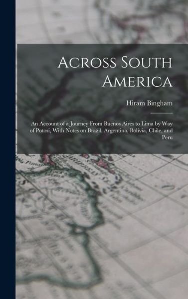 Across South America; an Account of a Journey from Buenos Aires to Lima by Way of Potosí, with Notes on Brazil, Argentina, Bolivia, Chile, and Peru - Hiram Bingham - Kirjat - Creative Media Partners, LLC - 9781015943599 - torstai 27. lokakuuta 2022