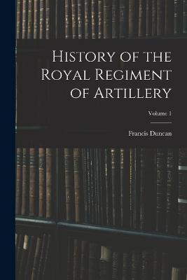 Cover for Francis Duncan · History of the Royal Regiment of Artillery; Volume 1 (Paperback Book) (2022)