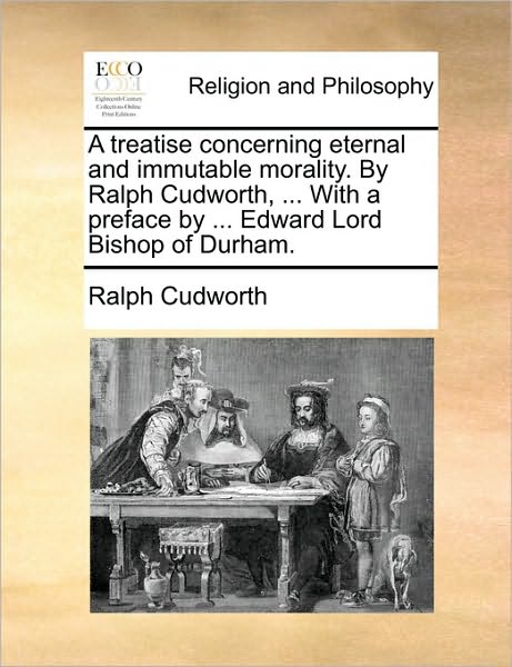 A Treatise Concerning Eternal and Immutable Morality. by Ralph Cudworth, ... with a Preface by ... Edward Lord Bishop of Durham. - Ralph Cudworth - Bøger - Gale Ecco, Print Editions - 9781170015599 - 10. juni 2010