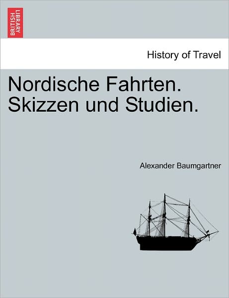 Nordische Fahrten. Skizzen Und Studien. - Alexander Baumgartner - Książki - British Library, Historical Print Editio - 9781241436599 - 25 marca 2011