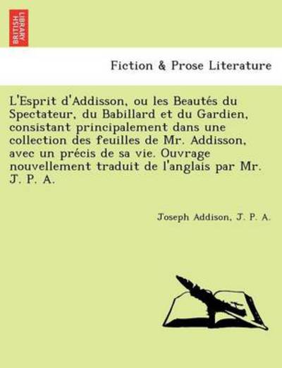 Cover for Joseph Addison · L'esprit D'addisson, Ou Les Beaute S Du Spectateur, Du Babillard et Du Gardien, Consistant Principalement Dans Une Collection Des Feuilles De Mr. Addi (Paperback Book) (2011)