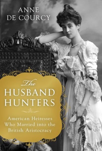 Cover for Anne de Courcy · The Husband Hunters: American Heiresses Who Married into the British Aristocracy (Hardcover bog) (2018)
