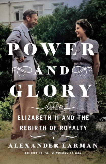 Cover for Alexander Larman · Power and Glory: Elizabeth II and the Rebirth of Royalty (Gebundenes Buch) (2024)