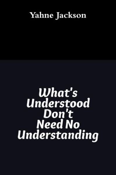 Cover for Yahne Jackson · What's Understood Don't Need No Understanding (Paperback Book) (2015)