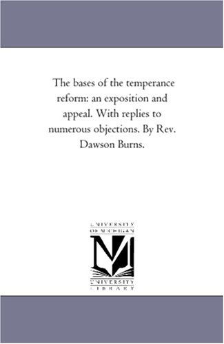 Cover for Michigan Historical Reprint Series · Michigan Historical Reprint Series: the Bases of the Temperance Reform: an Exposition and Appeal. with Replies to Numerous Objections. by Rev. Dawson Burns. (Paperback Book) (2006)