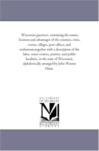 Cover for Michigan Historical Reprint Series · Wisconsin Gazetteer, Containing the Names, Location and Advantages of the Counties, Cities, Towns, Villages, Post Offices, and Settlements,together ... Public Localities, in the State of Wisconsin (Paperback Book) (2006)