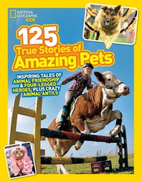 Cover for National Geographic Kids · 125 True Stories of Amazing Pets: Inspiring Tales of Animal Friendship and Four-Legged Heroes, Plus Crazy Animal Antics - 125 (Paperback Book) (2014)