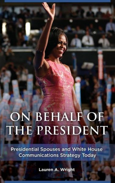 Cover for Lauren A. Wright · On Behalf of the President: Presidential Spouses and White House Communications Strategy Today (Hardcover Book) (2016)