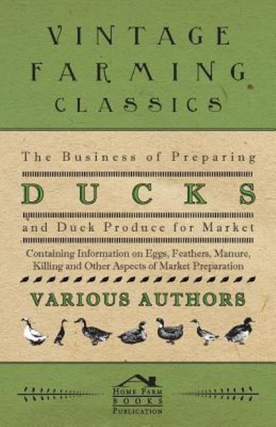 The Business of Preparing Ducks and Duck Produce for Market - Containing Information on Eggs, Feathers, Manure, Killing and Other Aspects of Market Pr - V/A - Books - Foreman Press - 9781446536599 - March 1, 2011