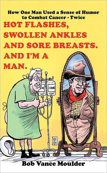 Cover for Bob Vance Moulder · Hot Flashes, Swollen Ankles and Sore Breasts. and I'm a Man.: How One Man Used a Sense of Humor to Combat Cancer - Twice (Paperback Book) (2009)