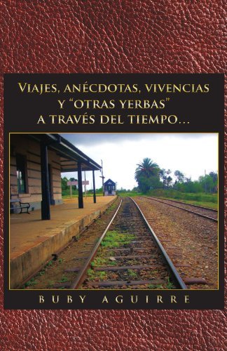 Cover for Buby Aguirre · Viajes, Anécdotas, Vivencias Y &quot;Otras Yerbas&quot; a Través Del Tiempo. . . (Paperback Book) [Spanish edition] (2011)