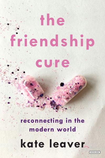 Cover for Kate Leaver · The Friendship Cure : Reconnecting in the Modern World (Hardcover Book) (2018)