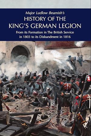 Cover for Major Ludlow Beamish · Major Ludlow Beamish's HISTORY OF THE KING'S GERMAN LEGION : From Its Formation In The British service in 1803 To Its Disbandment In 1816: Volume I (Paperback Book) (2024)