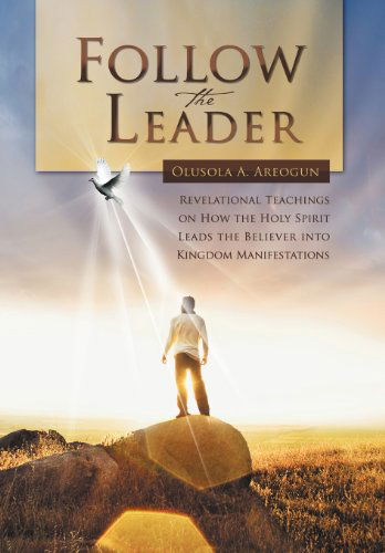 Cover for Olusola A. Areogun · Follow the Leader: Revelational Teachings on How the Holy Spirit Leads the Believer into Kingdom Manifestations (Hardcover Book) (2012)