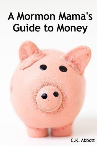 Cover for C K Abbott · A Mormon Mama's Guide to Money (Paperback Book) (2017)
