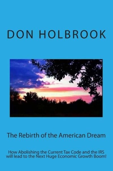 Cover for Don Allen Holbrook · The Rebirth of the American Dream: How Abolishing the Current Tax Code and the Irs Will Lead to the Next Huge Economic Growth Boom! (Taschenbuch) (2013)