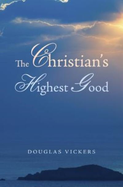 Cover for Douglas Vickers · The Christian's Highest Good (Hardcover Book) (2014)