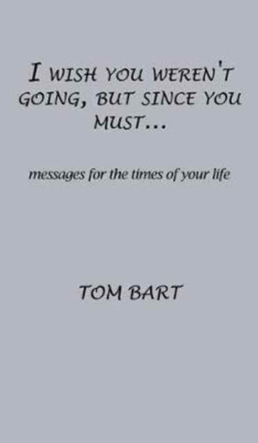 Cover for Tom Bart · I wish you weren't going, but since you must... (Hardcover Book) (2016)