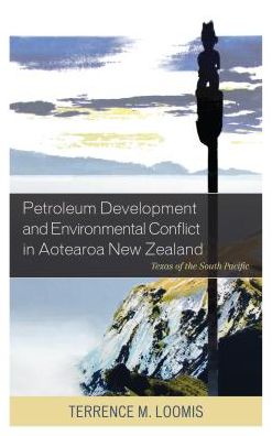 Petroleum Development and Environmental Conflict in Aotearoa New Zealand: Texas of the South Pacific - Terrence M. Loomis - Books - Bloomsbury Publishing Plc - 9781498537599 - January 15, 2019
