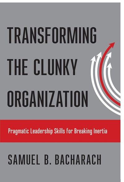 Cover for Samuel B. Bacharach · Transforming the Clunky Organization: Pragmatic Leadership Skills for Breaking Inertia - The Pragmatic Leadership Series (Hardcover Book) (2018)
