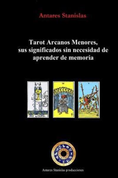 Cover for Antares Stanislas · Tarot Arcanos Menores, sus significados sin necesidad de aprender de memoria : la práctica del tarot (Paperback Book) (2014)