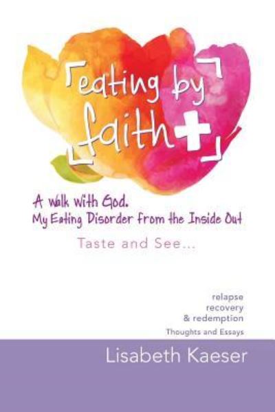 Cover for Lisabeth Kaeser · Eating by Faith : A Walk With God. My Eating Disorder From The Inside Out (Paperback Book) (2016)