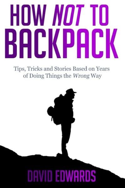 Cover for David Edwards · How Not to Backpack: Tips, Tricks and Stories Based on Years of Doing Things the Wrong Way (Pocketbok) (2014)