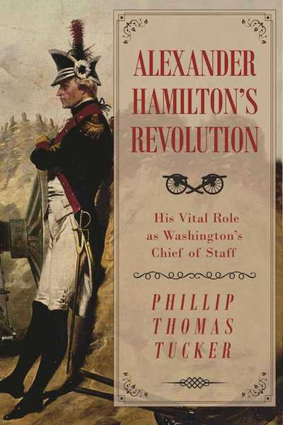 Cover for Phillip Thomas Tucker · Alexander Hamilton's Revolution: His Vital Role as Washington's Chief of Staff (Hardcover Book) (2017)