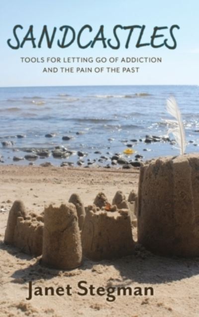 Sandcastles: Tools for Letting Go of Addiction and the Pain of the Past - Janet Stegman - Books - FriesenPress - 9781525596599 - June 23, 2021