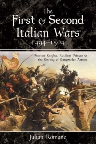 Cover for Julian Romane · The First and Second Italian Wars, 1494-1504: Fearless Knights, Ruthless Princes and the Coming of Gunpowder Armies (Paperback Book) (2024)