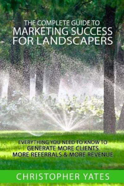 Cover for Christopher Yates · The Complete Guide To Marketing Success For Landscapers (Paperback Book) (2016)