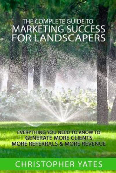 Cover for Christopher Yates · The Complete Guide To Marketing Success For Landscapers (Taschenbuch) (2016)