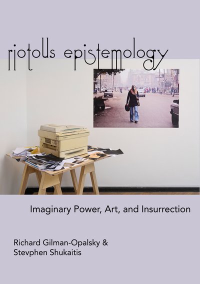 Cover for Richard Gilman-Opalsky · Riotous Epistemology: Imaginary Power, Art, and Insurrection (Paperback Book) (2020)