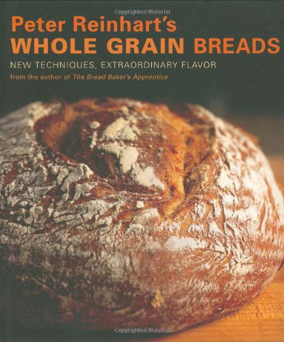 Cover for Peter Reinhart · Peter Reinhart's Whole Grain Breads: New Techniques, Extraordinary Flavor [A Baking Book] (Hardcover bog) (2007)