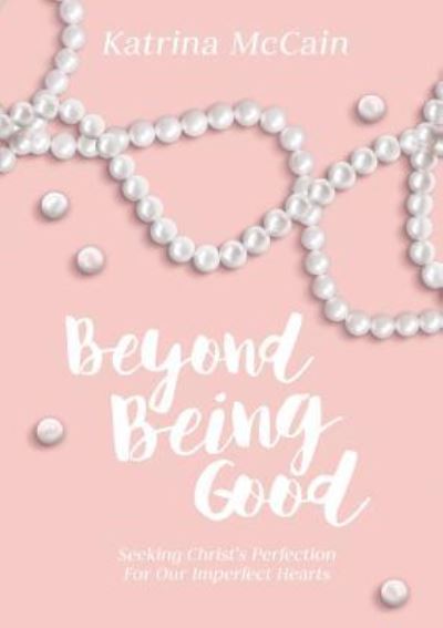 Cover for Katrina McCain · Beyond Being Good : Seeking Christ's Perfection for Our Imperfect Hearts (Paperback Book) (2018)