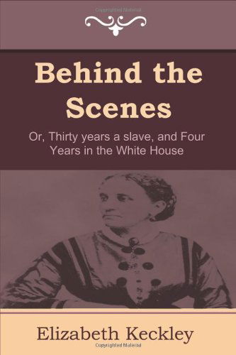 Behind the Scenes: Or, Thirty Years a Slave, and Four Years in the White House - Elizabeth Keckley - Książki - Indoeuropeanpublishing.com - 9781604444599 - 7 marca 2011