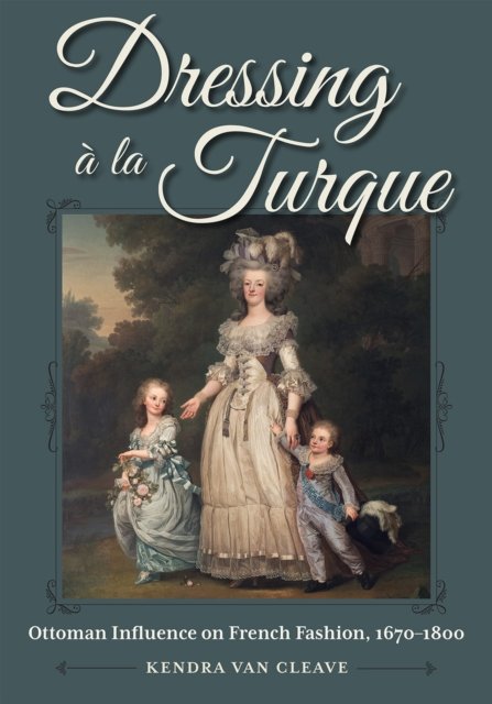Cover for Kendra Van Cleave · Dressing a la Turque: Ottoman Influence on French Fashion, 1670-1800 - Costume Society of America (Hardcover Book) (2023)