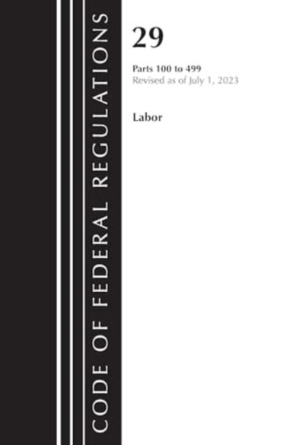 Cover for Office Of The Federal Register (U.S.) · Code of Federal Regulations, Title 29 Labor100-499, Revised as of July 1, 2023 - Code of Federal Regulations, Title 29 Labor / OSHA (Paperback Book) (2024)