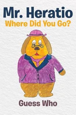 Mr. Heratio, Where Did You Go? - Guess Who - Bøger - Christian Faith Publishing, Inc - 9781641409599 - 17. maj 2018