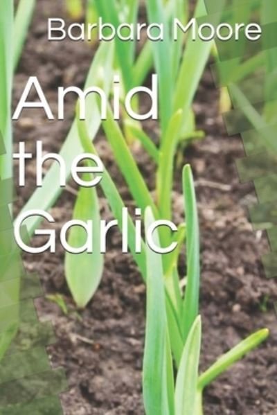 Amid the Garlic - Barbara Moore - Livros - Independently Published - 9781686653599 - 16 de agosto de 2019