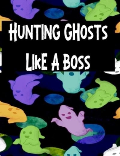Hunting Ghosts Like A Boss - Haunts Publishing - Books - Independently Published - 9781689566599 - August 30, 2019